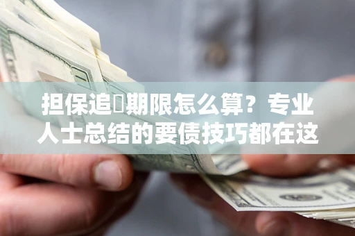 北京担保追償期限怎么算？专业人士总结的要债技巧都在这里了