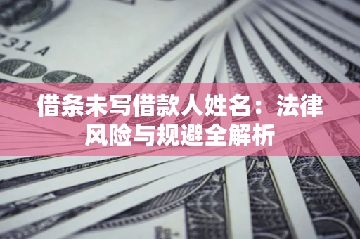 北京借条未写借款人姓名：法律风险与规避全解析
