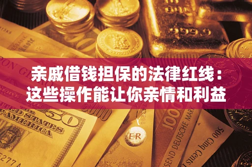 北京亲戚借钱担保的法律红线：这些操作能让你亲情和利益两不误