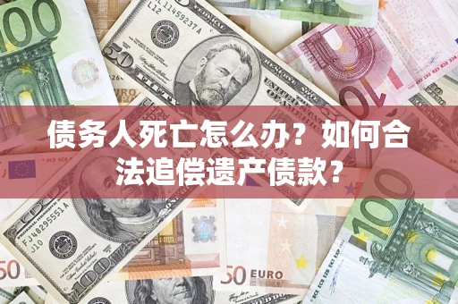 北京债务人死亡怎么办？如何合法追偿遗产债款？