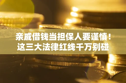 北京亲戚借钱当担保人要谨慎！这三大法律红线千万别碰