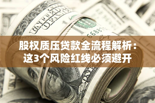 北京股权质压贷款全流程解析：这3个风险红线必须避开