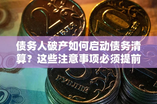 北京债务人破产如何启动债务清算？这些注意事项必须提前知道