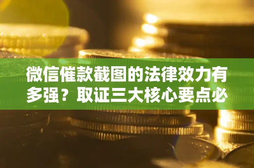 北京微信催款截图的法律效力有多强？取证三大核心要点必须知道！