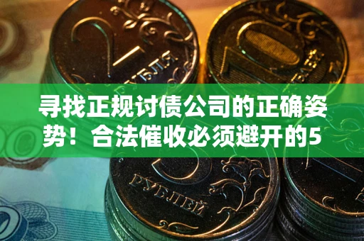 北京寻找正规讨债公司的正确姿势！合法催收必须避开的5大雷区
