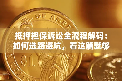 北京抵押担保诉讼全流程解码：如何选路避坑，看这篇就够了