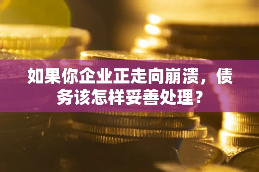北京如果你企业正走向崩溃，债务该怎样妥善处理？