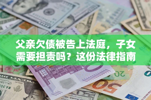 北京父亲欠债被告上法庭，子女需要担责吗？这份法律指南必须看完