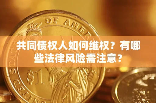 北京共同债权人如何维权？有哪些法律风险需注意？