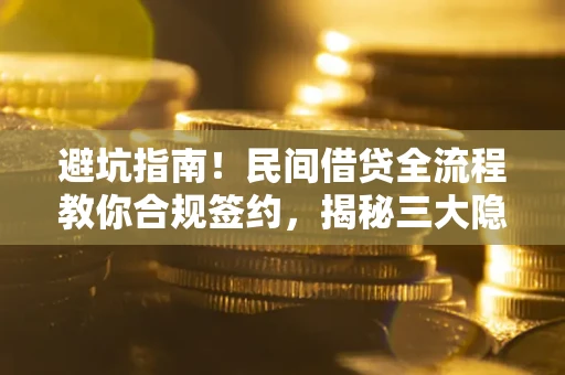 北京避坑指南！民间借贷全流程教你合规签约，揭秘三大隐形陷阱