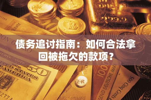 北京债务追讨指南：如何合法拿回被拖欠的款项？
