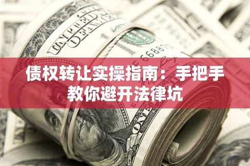北京债权转让实操指南：手把手教你避开法律坑