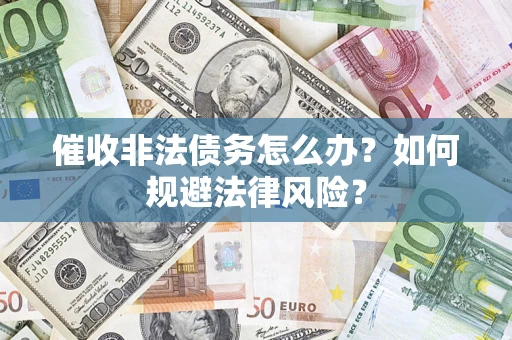北京催收非法债务怎么办？如何规避法律风险？