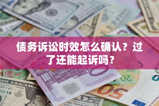 北京债务诉讼时效怎么确认？过了还能起诉吗？