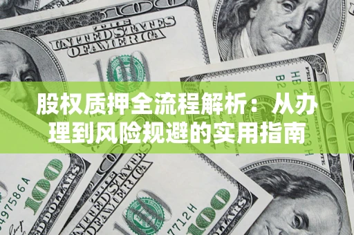 北京股权质押全流程解析：从办理到风险规避的实用指南