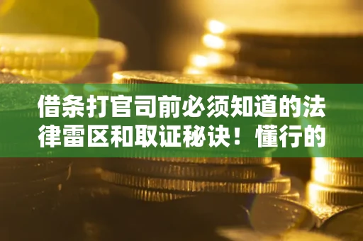 北京借条打官司前必须知道的法律雷区和取证秘诀！懂行的人已经留好这些证据