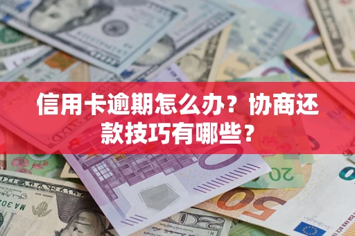 北京信用卡逾期怎么办？协商还款技巧有哪些？