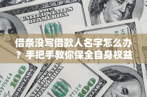 北京借条没写借款人名字怎么办？手把手教你保全自身权益