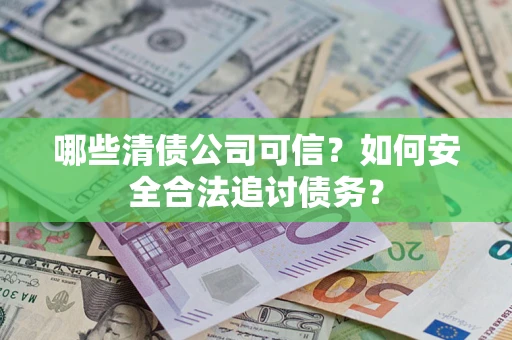 北京哪些清债公司可信？如何安全合法追讨债务？