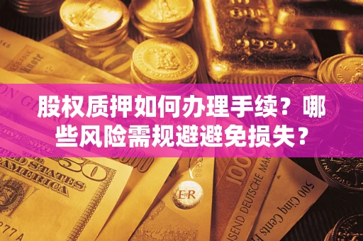 北京股权质押如何办理手续？哪些风险需规避避免损失？