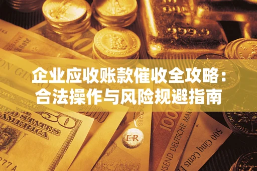 北京企业应收账款催收全攻略：合法操作与风险规避指南