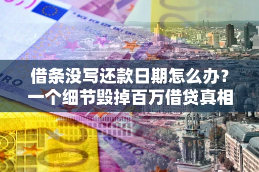北京借条没写还款日期怎么办？一个细节毁掉百万借贷真相