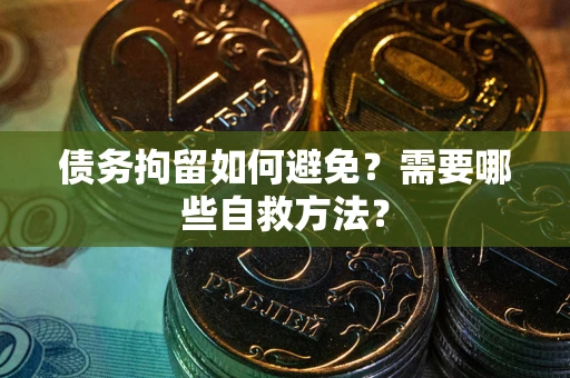北京债务拘留如何避免？需要哪些自救方法？