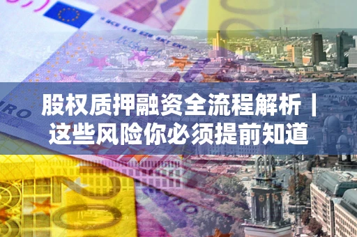 北京股权质押融资全流程解析｜这些风险你必须提前知道
