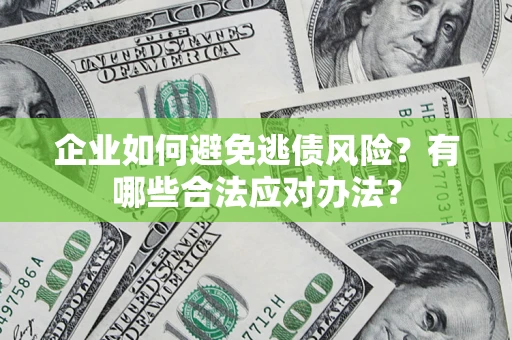 北京企业如何避免逃债风险？有哪些合法应对办法？