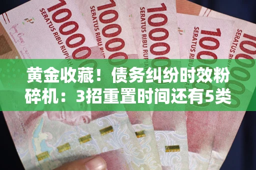 北京黄金收藏！债务纠纷时效粉碎机：3招重置时间还有5类不设年限的特殊债务