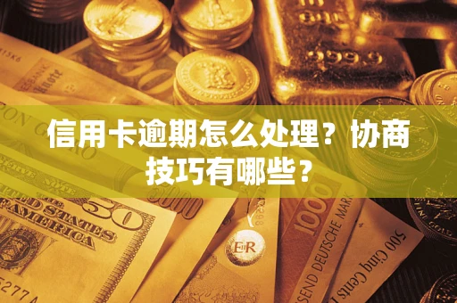 北京信用卡逾期怎么处理？协商技巧有哪些？
