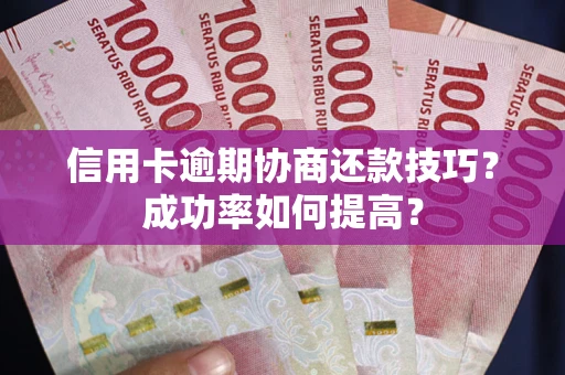 北京信用卡逾期协商还款技巧？成功率如何提高？