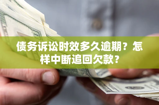 北京债务诉讼时效多久逾期？怎样中断追回欠款？