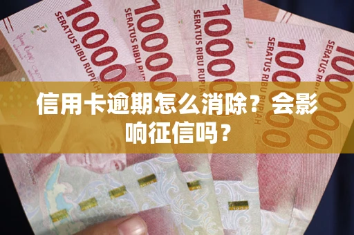 北京信用卡逾期怎么消除？会影响征信吗？