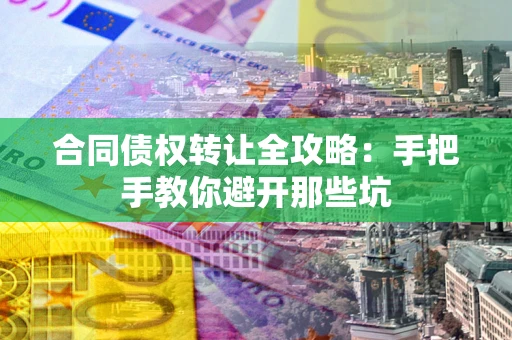 北京合同债权转让全攻略：手把手教你避开那些坑