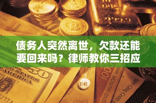 北京债务人突然离世，欠款还能要回来吗？律师教你三招应对