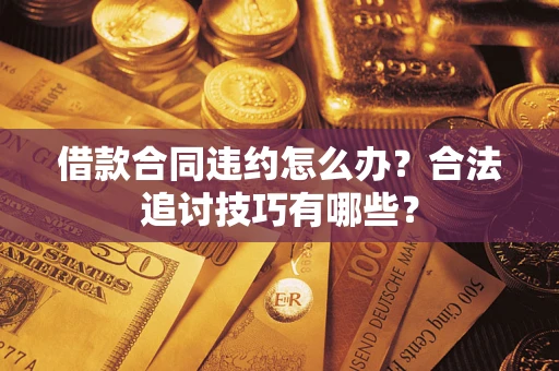 北京借款合同违约怎么办？合法追讨技巧有哪些？