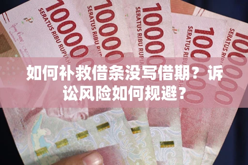 北京如何补救借条没写借期？诉讼风险如何规避？