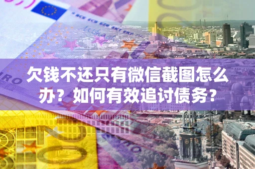北京欠钱不还只有微信截图怎么办？如何有效追讨债务？
