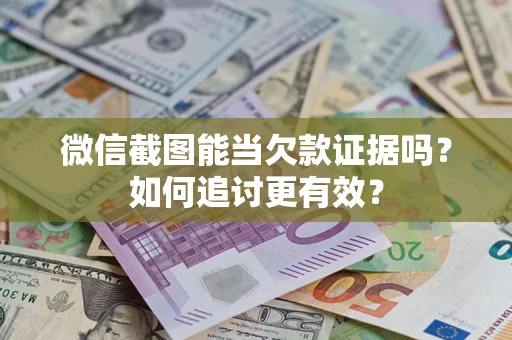 北京微信截图能当欠款证据吗？如何追讨更有效？