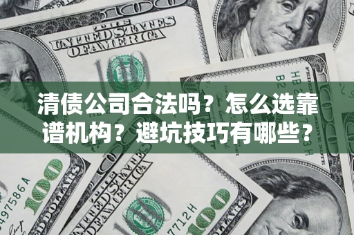 北京清债公司合法吗？怎么选靠谱机构？避坑技巧有哪些？