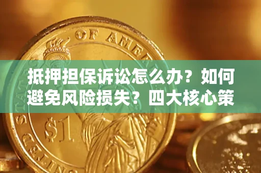 北京抵押担保诉讼怎么办？如何避免风险损失？四大核心策略全解读