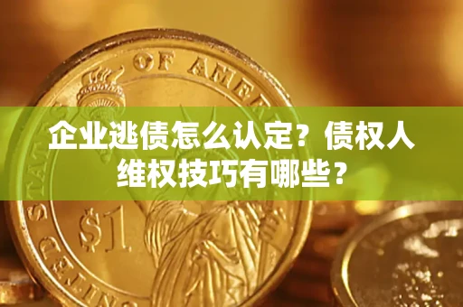 北京企业逃债怎么认定？债权人维权技巧有哪些？