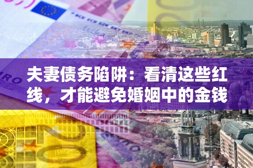 北京夫妻债务陷阱：看清这些红线，才能避免婚姻中的金钱危机