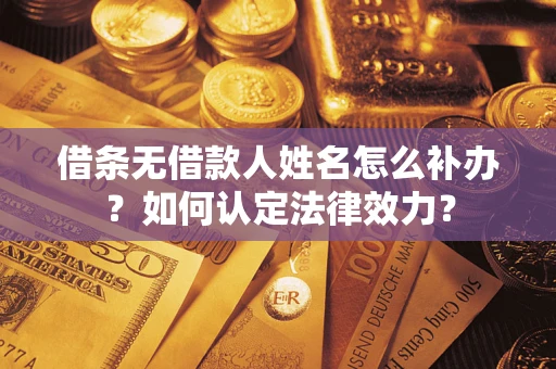 北京借条无借款人姓名怎么补办？如何认定法律效力？