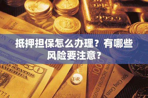 北京抵押担保怎么办理？有哪些风险要注意？