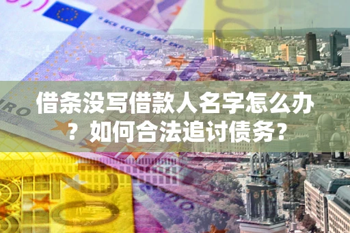 北京借条没写借款人名字怎么办？如何合法追讨债务？