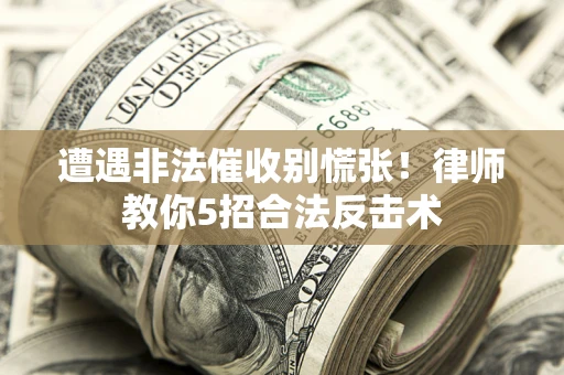 北京遭遇非法催收别慌张！律师教你5招合法反击术