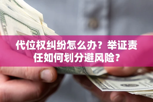 北京代位权纠纷怎么办？举证责任如何划分避风险？