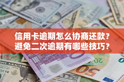 北京信用卡逾期怎么协商还款？避免二次逾期有哪些技巧？